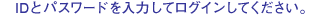 ID�ƃp�X���[�h����͂��ă��O�C�����Ă��������B